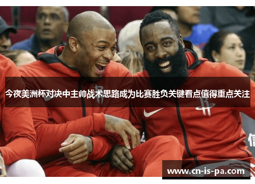 今夜美洲杯对决中主帅战术思路成为比赛胜负关键看点值得重点关注