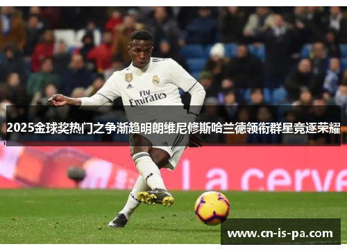 2025金球奖热门之争渐趋明朗维尼修斯哈兰德领衔群星竞逐荣耀