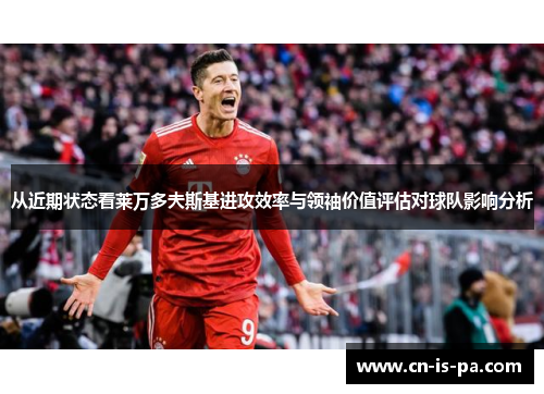 从近期状态看莱万多夫斯基进攻效率与领袖价值评估对球队影响分析