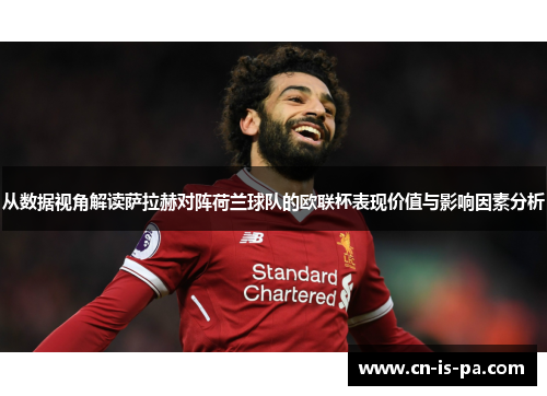 从数据视角解读萨拉赫对阵荷兰球队的欧联杯表现价值与影响因素分析