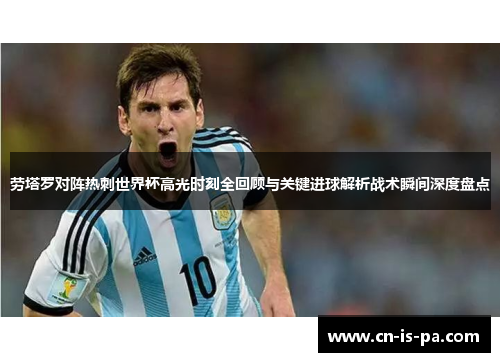 劳塔罗对阵热刺世界杯高光时刻全回顾与关键进球解析战术瞬间深度盘点