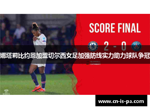 娜塔莉比约恩加盟切尔西女足加强防线实力助力球队争冠
