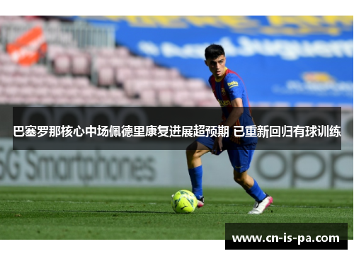 巴塞罗那核心中场佩德里康复进展超预期 已重新回归有球训练 巴塞罗那核心中场佩德里康复进展超预期 已重新回归有球训练