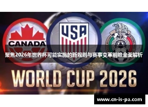 聚焦2026年世界杯可能实施的新规则与赛事变革前瞻全面解析