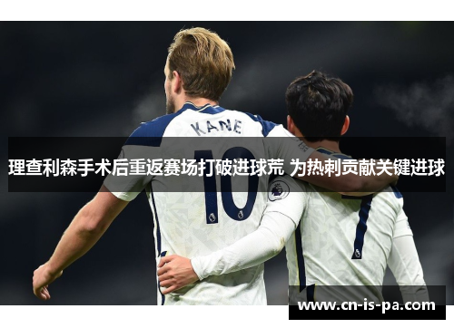 理查利森手术后重返赛场打破进球荒 为热刺贡献关键进球